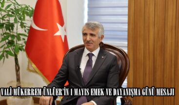 VALİ MÜKERREM ÜNLÜER’İN 1 MAYIS EMEK VE DAYANIŞMA GÜNÜ MESAJI