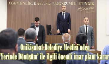 Onikişubat Belediye Meclisi’nden ‘Yerinde Dönüşüm’ ile ilgili önemli imar planı kararı.