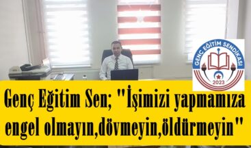 Genç Eğitim Sen; “İşimizi yapmamıza engel olmayın,dövmeyin,öldürmeyin”