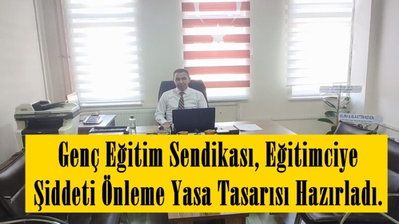 Genç Eğitim Sendikası, Eğitimciye Şiddeti Önleme Yasa Tasarısı Hazırladı.