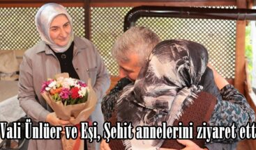 Vali Ünlüer ve Eşi, Şehit annelerini ziyaret etti.