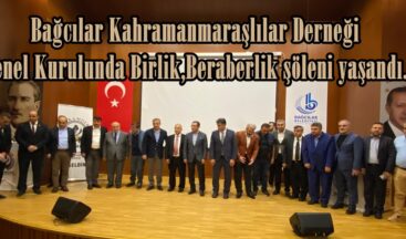 Bağcılar Kahramanmaraşlılar Derneği Genel Kurulunda Birlik,Beraberlik şöleni yaşandı.