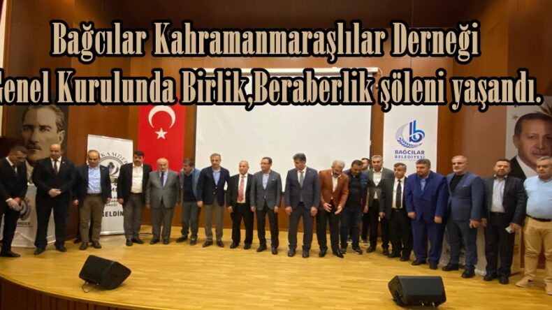 Bağcılar Kahramanmaraşlılar Derneği Genel Kurulunda Birlik,Beraberlik şöleni yaşandı.