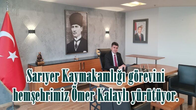 Sarıyer Kaymakamlığı görevini hemşehrimiz Ömer Kalaylı yürütüyor.