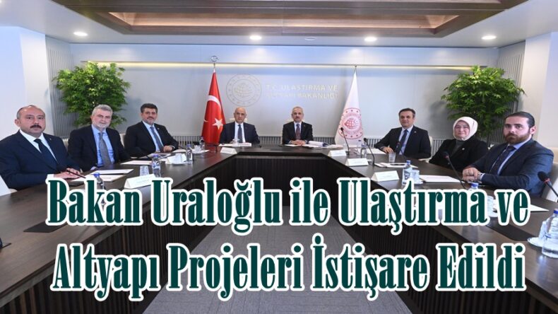 Bakan Uraloğlu ile Ulaştırma ve Altyapı Projeleri İstişare Edildi.