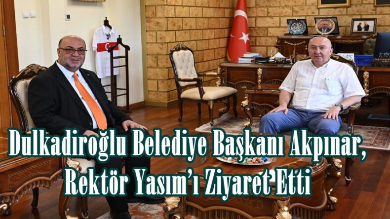 Dulkadiroğlu Belediye Başkanı Akpınar, Rektör Yasım’ı Ziyaret Etti.