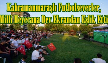 Kahramanmaraşlı Futbolseverler, Milli Heyecana Dev Ekrandan Eşlik Etti.