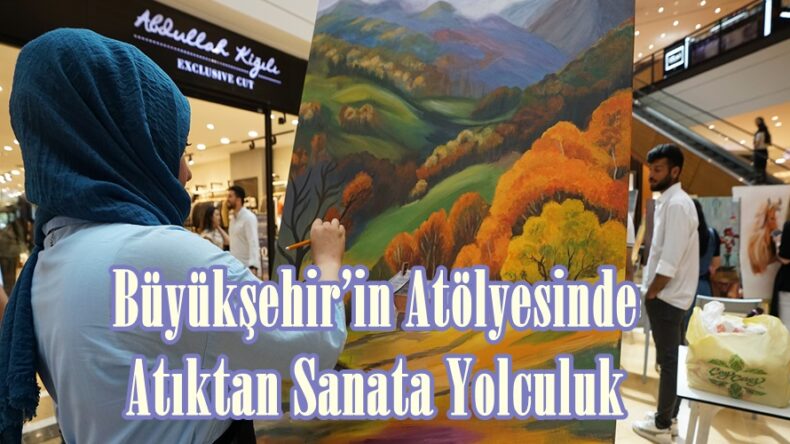 Büyükşehir’in Atölyesinde Atıktan Sanata Yolculuk.