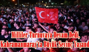 Milliler Turnuvaya Devam Dedi, Kahramanmaraş’ta Büyük Sevinç Yaşandı.