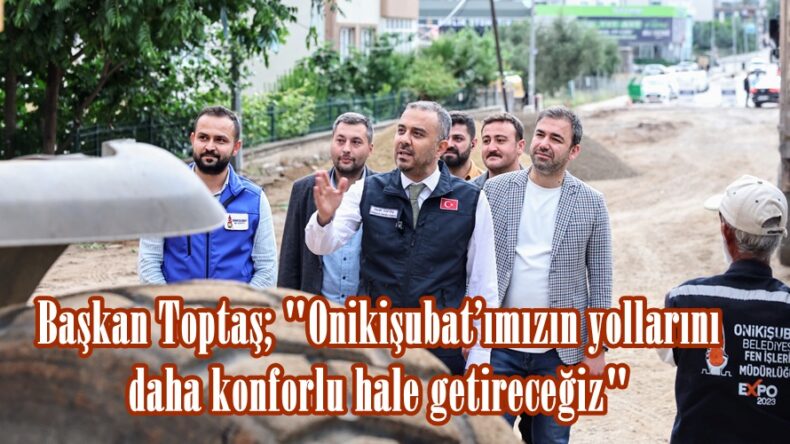 Başkan Toptaş; “Onikişubat’ımızın yollarını daha konforlu hale getireceğiz”