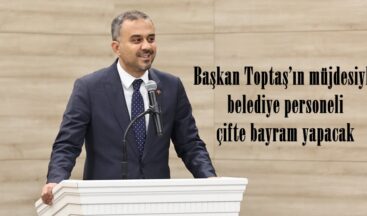 Başkan Toptaş’ın müjdesiyle belediye personeli çifte bayram yapacak.