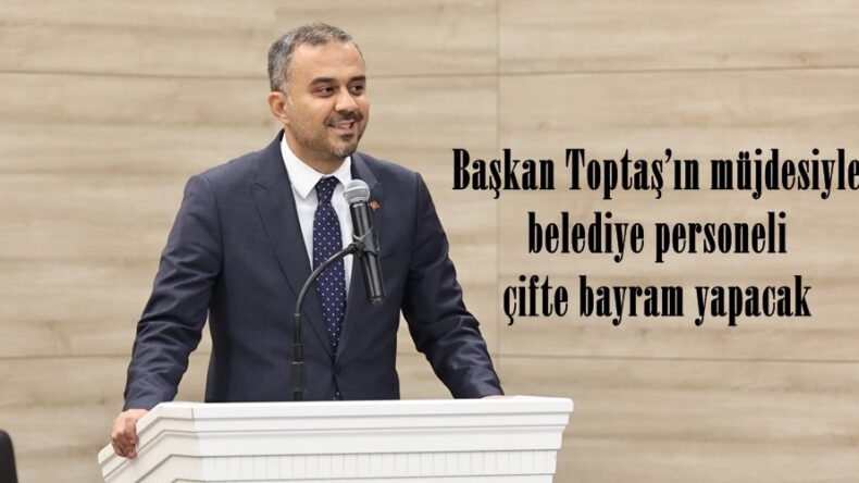 Başkan Toptaş’ın müjdesiyle belediye personeli çifte bayram yapacak.