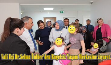 Vali Eşi Dr.Selma Ünlüer’den Engelsiz Yaşam Merkezine ziyaret.