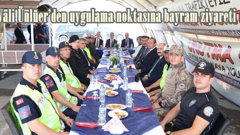 Vali Ünlüer’den uygulama noktasına bayram ziyareti.