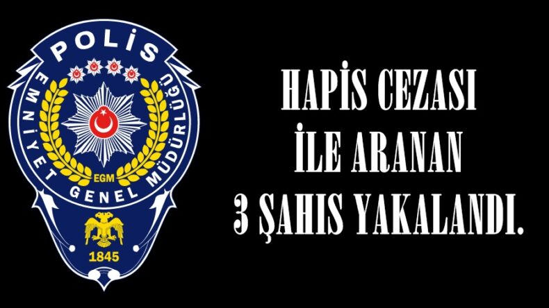 HAPİS CEZASI İLE ARANAN 3 ŞAHIS YAKALANDI.
