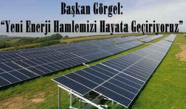 Başkan Görgel: “Yeni Enerji Hamlemizi Hayata Geçiriyoruz”