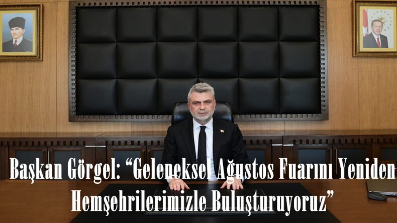 Başkan Görgel: “Geleneksel Ağustos Fuarını Yeniden Hemşehrilerimizle Buluşturuyoruz”