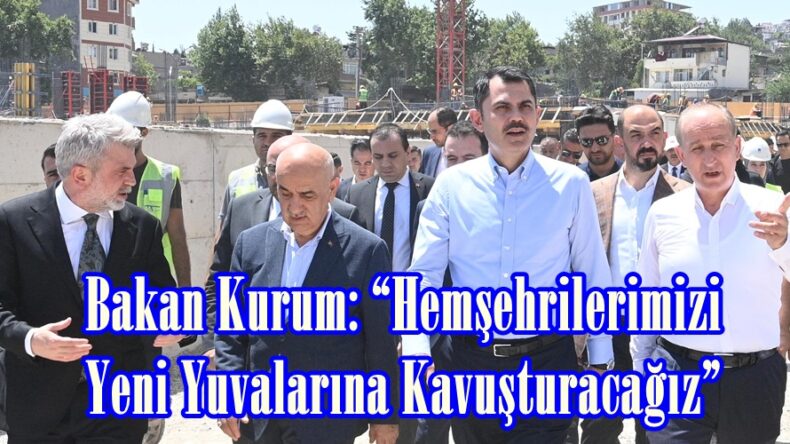 Bakan Kurum: “Hemşehrilerimizi Yeni Yuvalarına Kavuşturacağız”