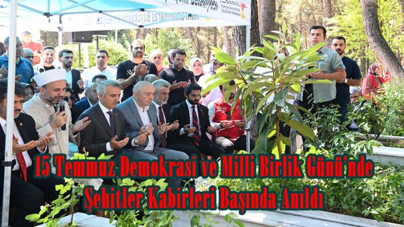 15 Temmuz Demokrasi ve Milli Birlik Günü’nde Şehitler Kabirleri Başında Anıldı.
