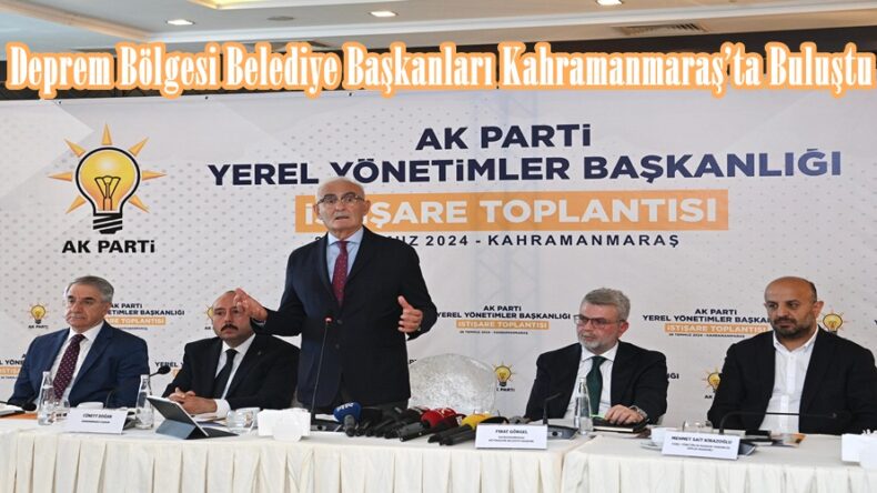 Deprem Bölgesi Belediye Başkanları Kahramanmaraş’ta Buluştu.