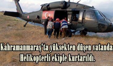 Kahramanmaraş’ta yüksekten düşen vatandaş Helikopterli ekiple kurtarıldı.