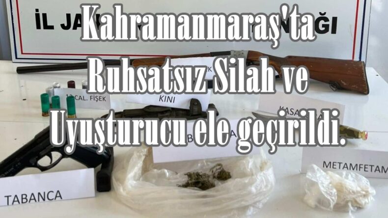 Kahramanmaraş’ta Ruhsatsız Silah ve Uyuşturucu ele geçirildi.