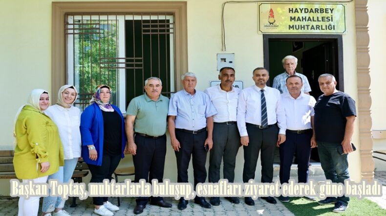 Başkan Toptaş, muhtarlarla buluşup, esnafları ziyaret ederek güne başladı.