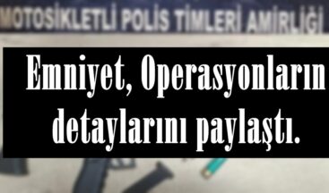 Emniyet, Operasyonların detaylarını paylaştı.