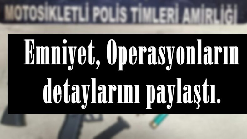 Emniyet, Operasyonların detaylarını paylaştı.