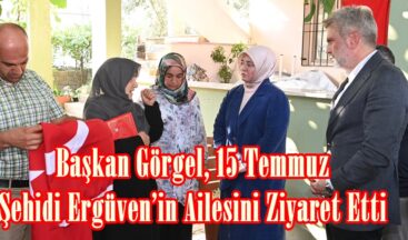 Başkan Görgel, 15 Temmuz Şehidi Ergüven’in Ailesini Ziyaret Etti.