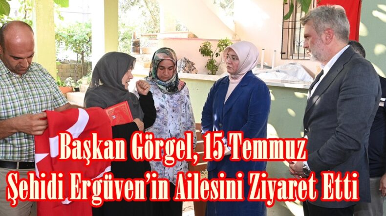 Başkan Görgel, 15 Temmuz Şehidi Ergüven’in Ailesini Ziyaret Etti.