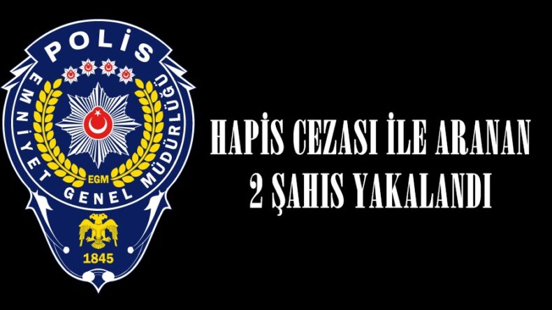 HAPİS CEZASI İLE ARANAN 2 ŞAHIS YAKALANDI