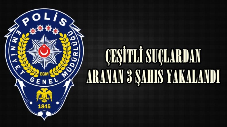 ÇEŞİTLİ SUÇLARDAN ARANAN 3 ŞAHIS YAKALANDI.