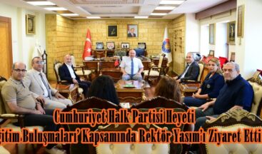 Cumhuriyet Halk Partisi Heyeti ‘Eğitim Buluşmaları’ Kapsamında Rektör Yasım’ı Ziyaret Etti.