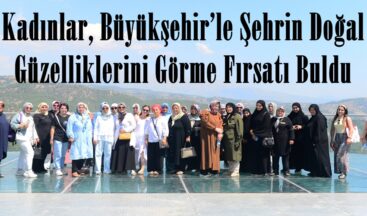 Kadınlar, Büyükşehir’le Şehrin Doğal Güzelliklerini Görme Fırsatı Buldu.