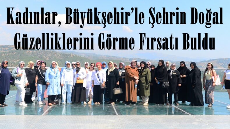 Kadınlar, Büyükşehir’le Şehrin Doğal Güzelliklerini Görme Fırsatı Buldu.