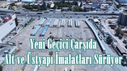 Yeni Geçici Çarşıda Alt ve Üstyapı İmalatları Sürüyor.