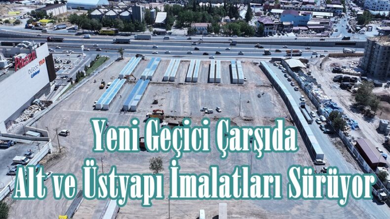 Yeni Geçici Çarşıda Alt ve Üstyapı İmalatları Sürüyor.