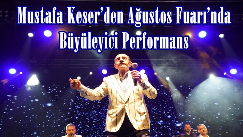 Mustafa Keser’den Ağustos Fuarı’nda Büyüleyici Performans.
