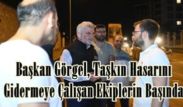 Başkan Görgel, Taşkın Hasarını Gidermeye Çalışan Ekiplerin Başında.