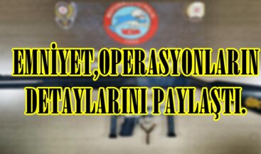 EMNİYET,OPERASYONLARIN DETAYLARINI PAYLAŞTI.