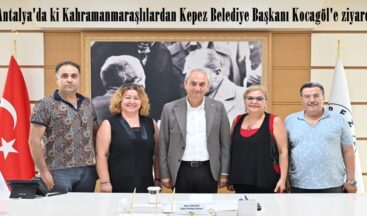 Antalya’da ki Kahramanmaraşlılardan Kepez Belediye Başkanı Kocagöl’e ziyaret.