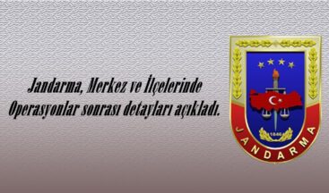 Jandarma, Merkez ve İlçelerinde Operasyonlar sonrası detayları açıkladı.