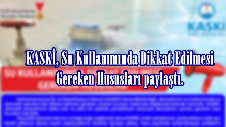 KASKİ, Su Kullanımında Dikkat Edilmesi Gereken Hususları paylaştı.