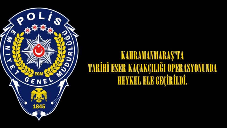 KAHRAMANMARAŞ’TA TARİHİ ESER KAÇAKÇILIĞI OPERASYONUNDA HEYKEL ELE GEÇİRİLDİ.