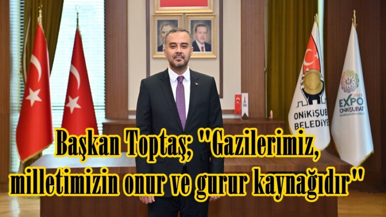 Başkan Toptaş; “Gazilerimiz, milletimizin onur ve gurur kaynağıdır”