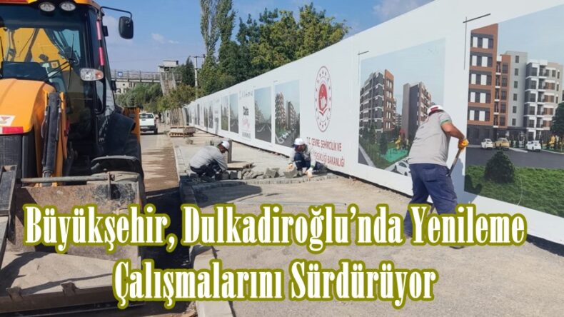 Büyükşehir, Dulkadiroğlu’nda Yenileme Çalışmalarını Sürdürüyor.