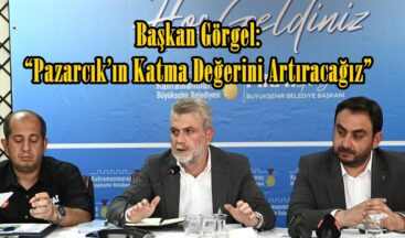 Başkan Görgel: “Pazarcık’ın Katma Değerini Artıracağız”