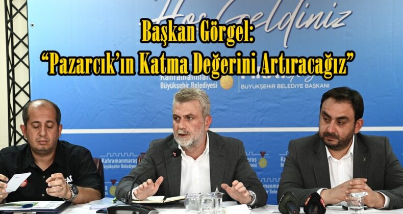 Başkan Görgel: “Pazarcık’ın Katma Değerini Artıracağız”