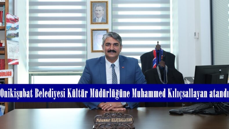 Onikişubat Belediyesi Kültür Müdürlüğüne Muhammed Kılıçsallayan atandı.